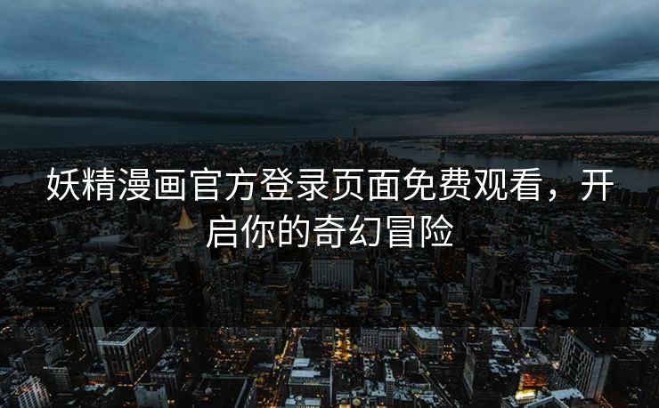 妖精漫画官方登录页面免费观看，开启你的奇幻冒险