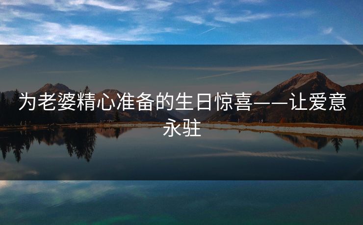为老婆精心准备的生日惊喜——让爱意永驻