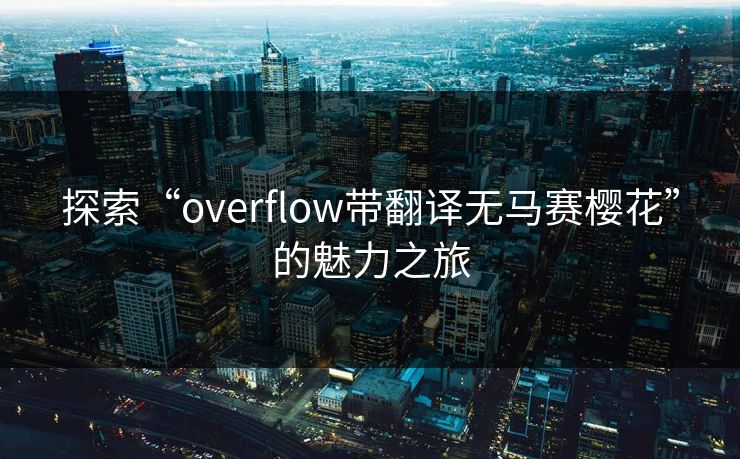 探索“overflow带翻译无马赛樱花”的魅力之旅