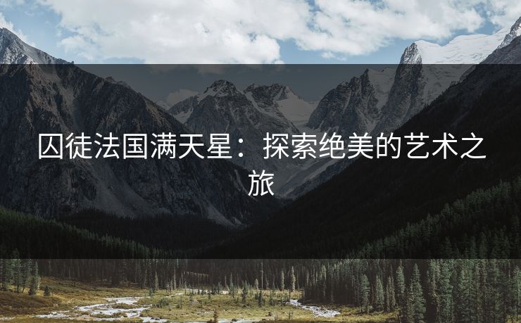 囚徒法国满天星:探索绝美的艺术之旅 囚徒法国满天星:探索绝美的艺术之旅