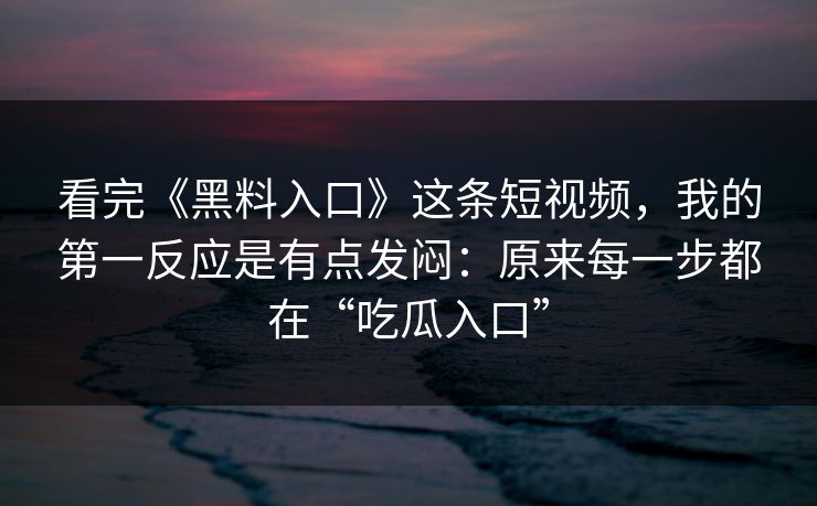看完《黑料入口》这条短视频,我的第一反应是有点发闷:原来每一步都在“吃瓜入口” 看完《黑料入口》这条短视频,我的第一反应是有点发闷:原来每一步都在“吃瓜入口”